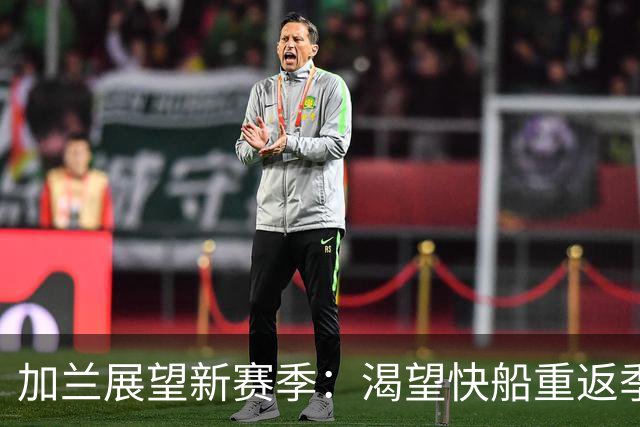 加兰展望新赛季：渴望快船重返季后赛，需持续进步